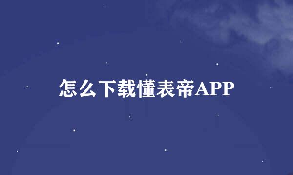 怎么下载懂表帝APP