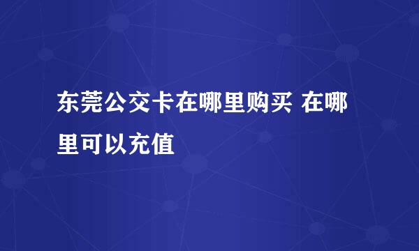东莞公交卡在哪里购买 在哪里可以充值