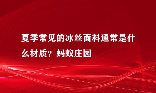 夏季常见的冰丝面料通常是什么材质？蚂蚁庄园