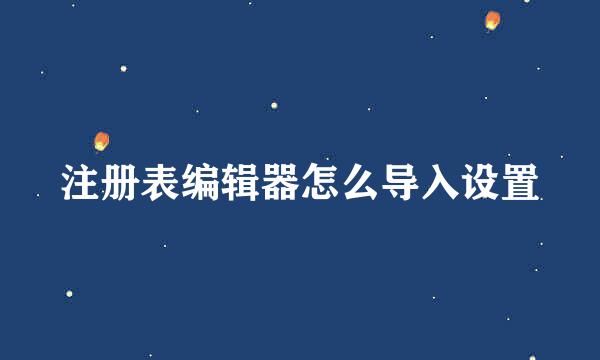 注册表编辑器怎么导入设置