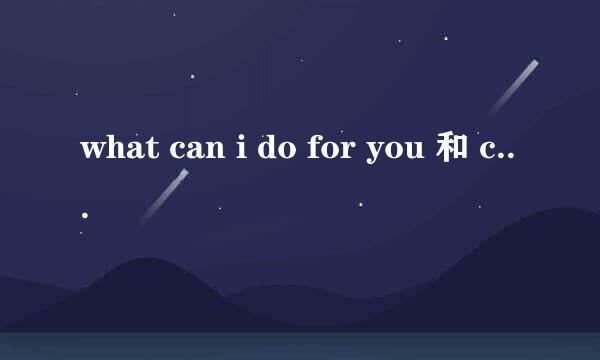 what can i do for you 和 can i help you 情景交际题,怎么选择呢