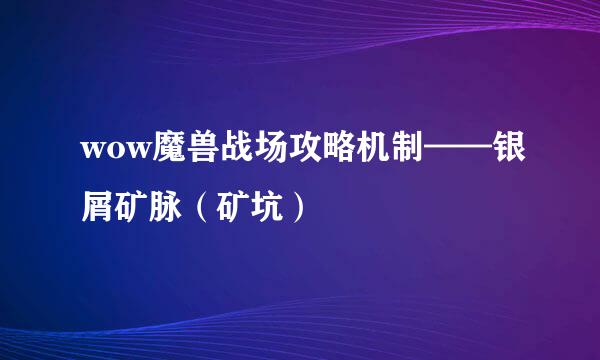 wow魔兽战场攻略机制——银屑矿脉（矿坑）