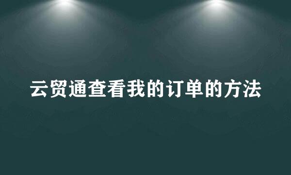 云贸通查看我的订单的方法