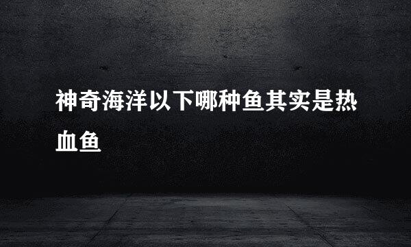 神奇海洋以下哪种鱼其实是热血鱼