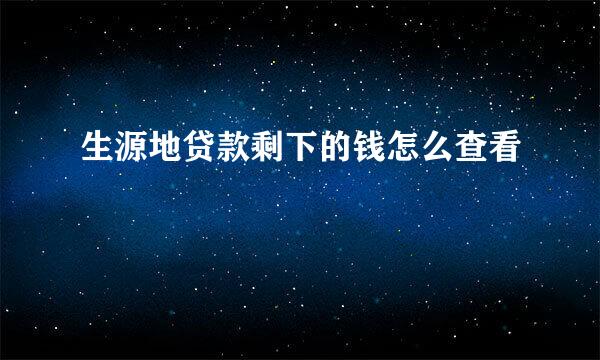 生源地贷款剩下的钱怎么查看