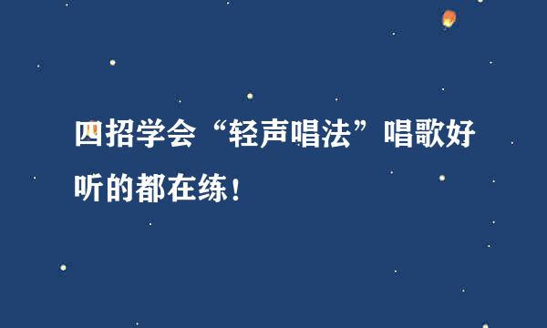 四招学会“轻声唱法”唱歌好听的都在练！