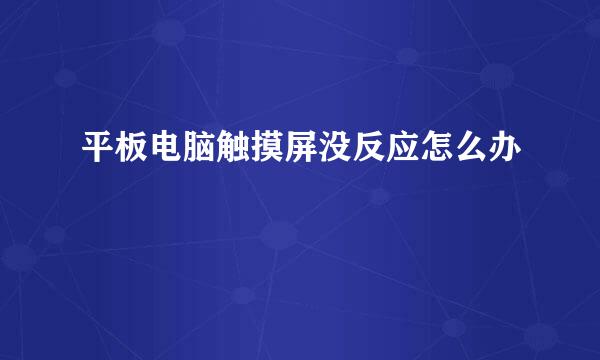 平板电脑触摸屏没反应怎么办