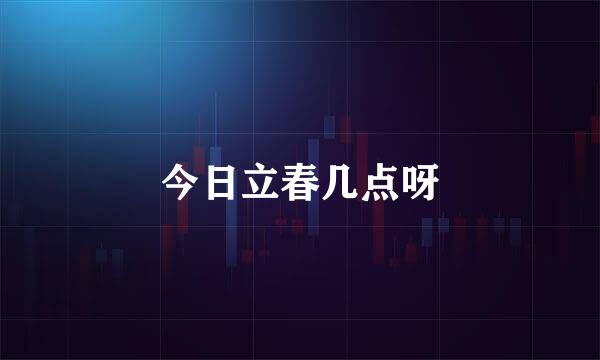 今日立春几点呀