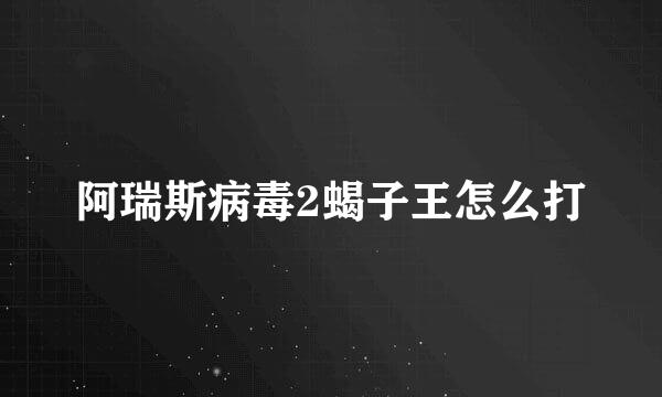 阿瑞斯病毒2蝎子王怎么打