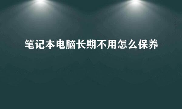 笔记本电脑长期不用怎么保养