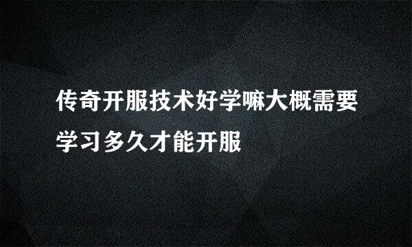 传奇开服技术好学嘛大概需要学习多久才能开服