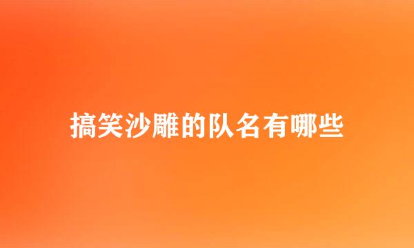 搞笑沙雕的队名有哪些