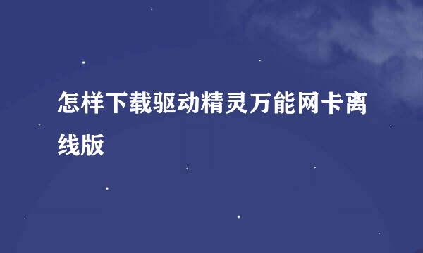 怎样下载驱动精灵万能网卡离线版