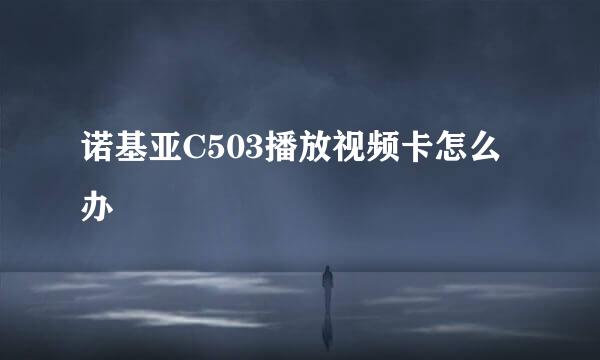 诺基亚C503播放视频卡怎么办