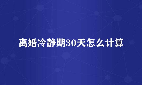 离婚冷静期30天怎么计算