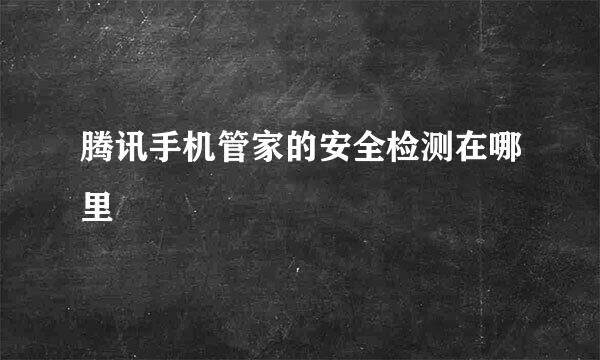 腾讯手机管家的安全检测在哪里