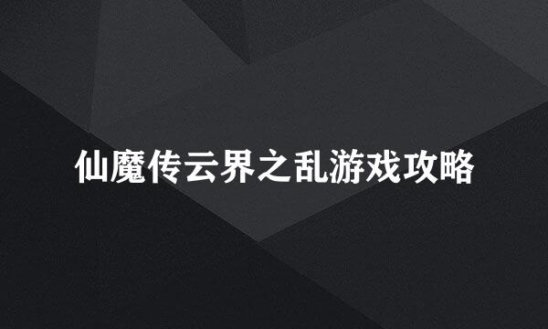 仙魔传云界之乱游戏攻略
