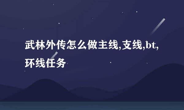 武林外传怎么做主线,支线,bt,环线任务