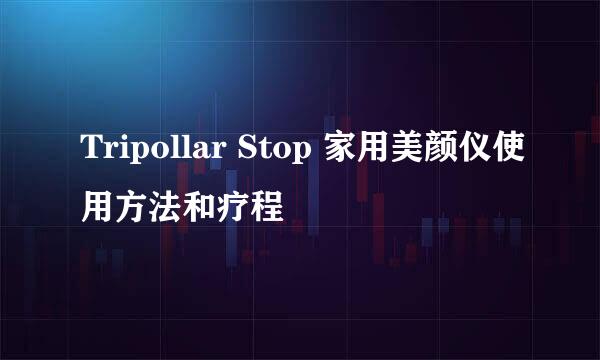 Tripollar Stop 家用美颜仪使用方法和疗程