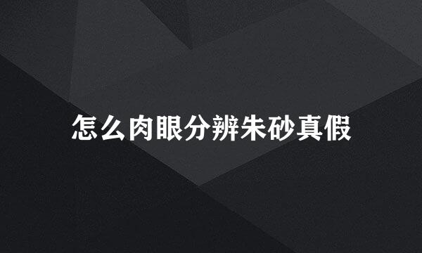 怎么肉眼分辨朱砂真假