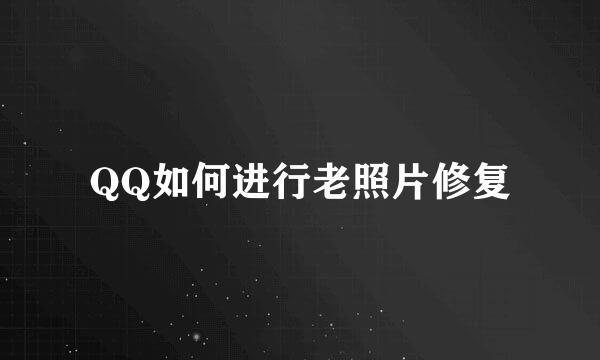 QQ如何进行老照片修复