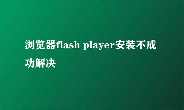 浏览器flash player安装不成功解决