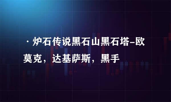 ·炉石传说黑石山黑石塔-欧莫克，达基萨斯，黑手