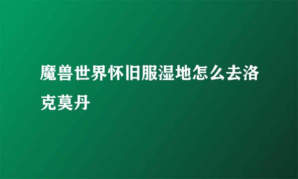 魔兽世界怀旧服湿地怎么去洛克莫丹