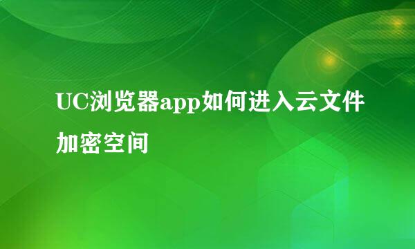 UC浏览器app如何进入云文件加密空间