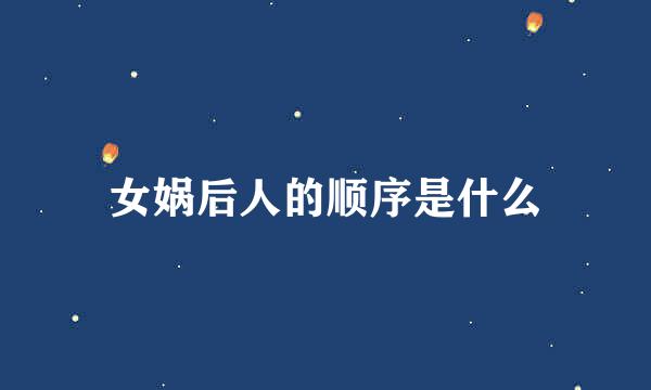 女娲后人的顺序是什么
