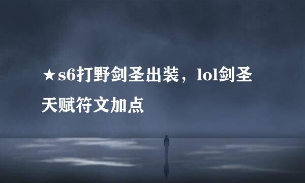 ★s6打野剑圣出装，lol剑圣天赋符文加点