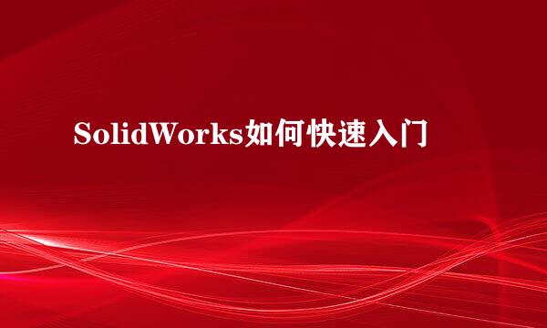 SolidWorks如何快速入门