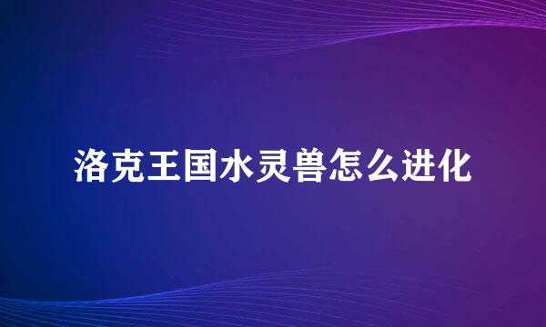 洛克王国水灵兽怎么进化