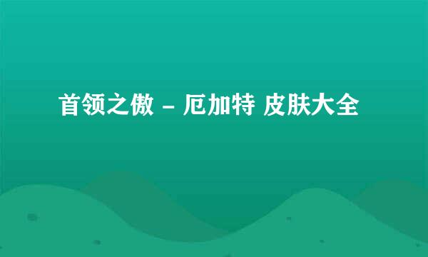 首领之傲 - 厄加特 皮肤大全