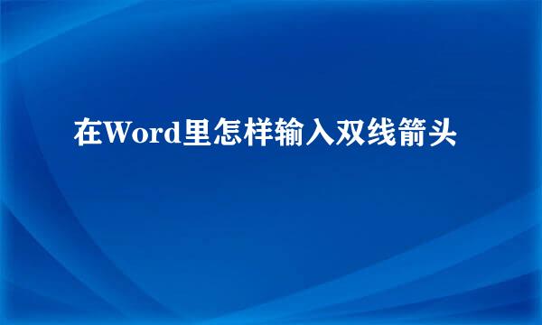 在Word里怎样输入双线箭头