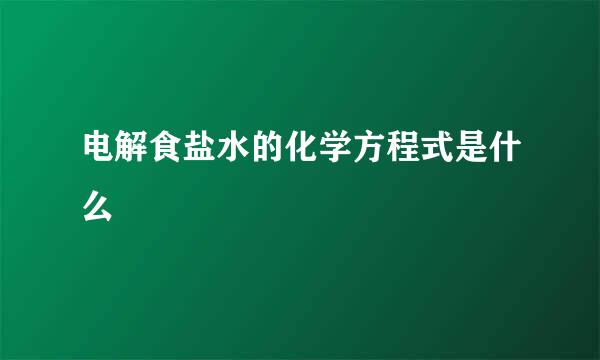 电解食盐水的化学方程式是什么