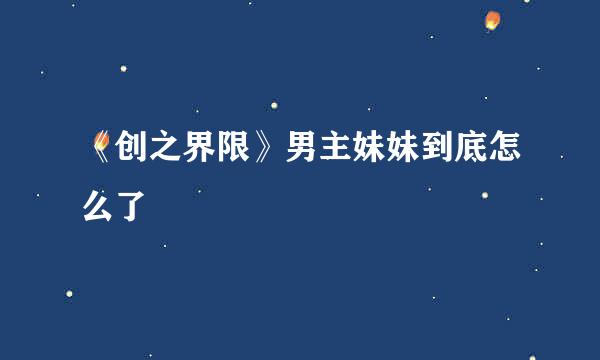 《创之界限》男主妹妹到底怎么了