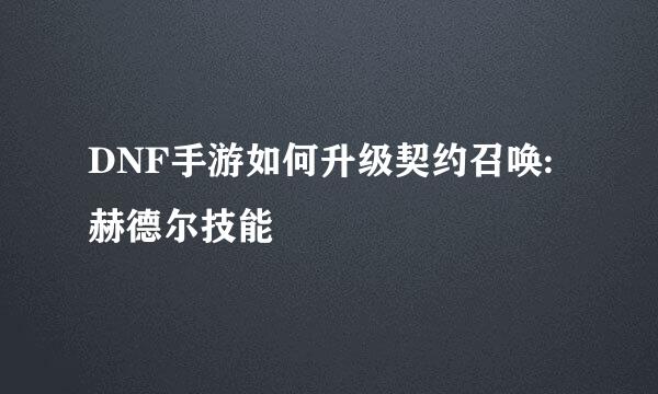 DNF手游如何升级契约召唤:赫德尔技能