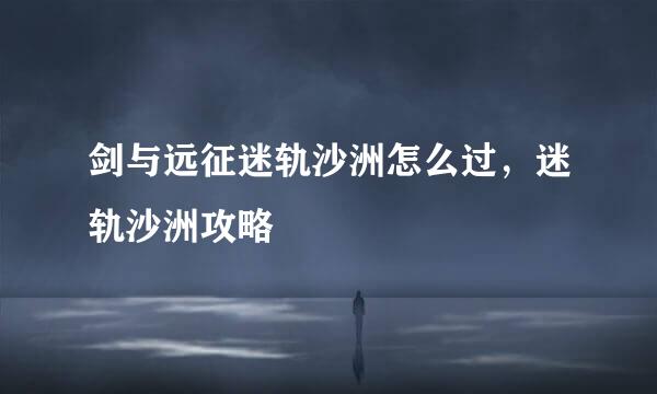 剑与远征迷轨沙洲怎么过，迷轨沙洲攻略