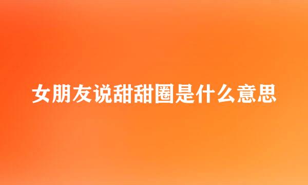 女朋友说甜甜圈是什么意思