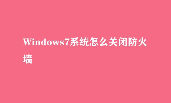 Windows7系统怎么关闭防火墙
