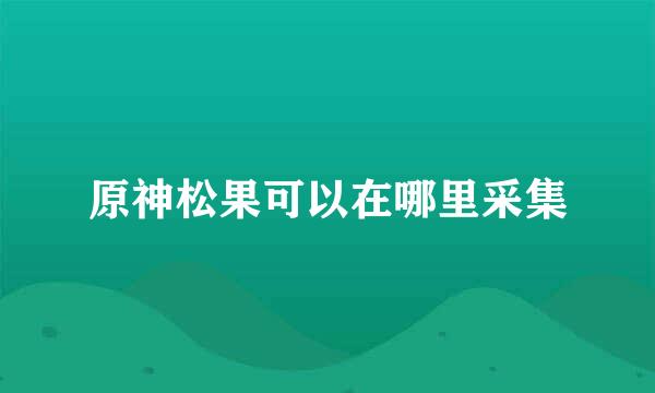 原神松果可以在哪里采集