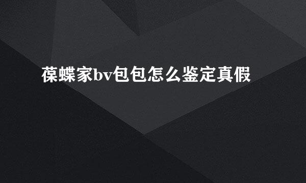 葆蝶家bv包包怎么鉴定真假