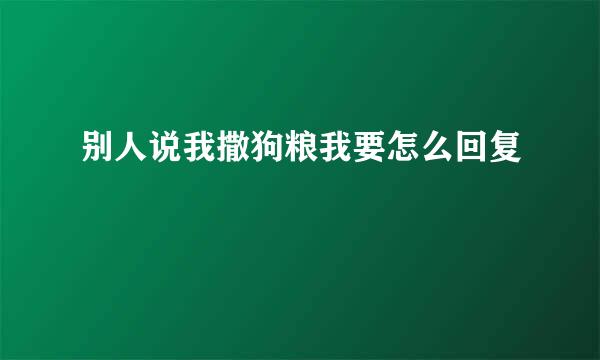 别人说我撒狗粮我要怎么回复