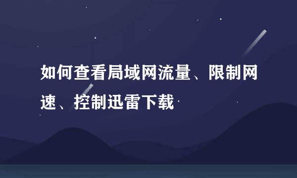 如何查看局域网流量、限制网速、控制迅雷下载