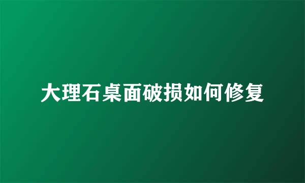 大理石桌面破损如何修复