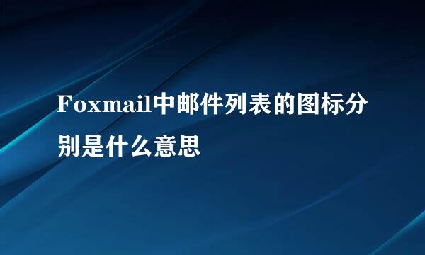 Foxmail中邮件列表的图标分别是什么意思