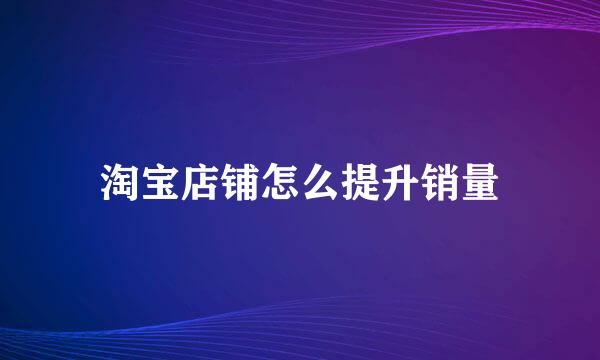 淘宝店铺怎么提升销量