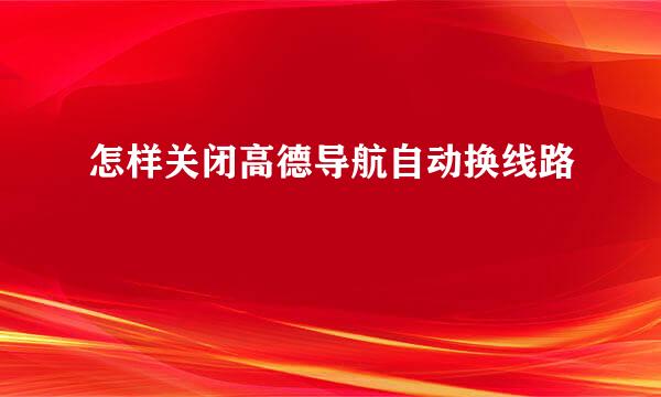 怎样关闭高德导航自动换线路