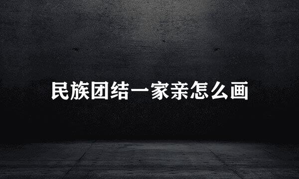 民族团结一家亲怎么画
